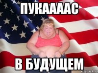 пукаааас в будущем