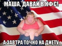 Маша, давай в КФС! А завтра точно на диету