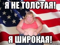 Я не толстая! Я широкая!