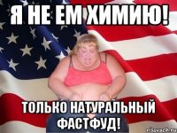 я не ем химию! только натуральный фастфуд!