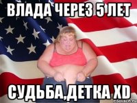 Влада через 5 лет судьба,детка XD