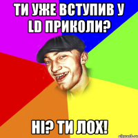 Ти уже вступив у LD приколи? Ні? Ти лох!