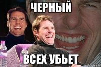 ЧЕРНЫЙ ВСЕХ УБЬЕТ