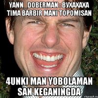 Yann_Doberman : Вухахаха tima barbir mani topomisan 4unki man Yobolaman san keganingda