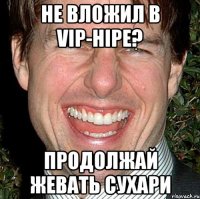 Не Вложил в VIP-Hipe? Продолжай жевать Сухари