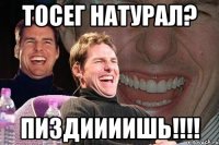 Тосег натурал? Пиздиииишь!!!!