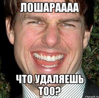 лошараааа что удаляешь тоо?