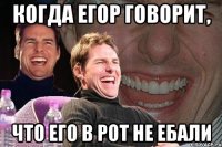 Когда Егор говорит, Что его в рот не ебали