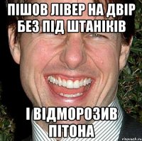 пішов лівер на двір без під штаніків і відморозив пітона