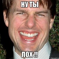 Ну ты Лох !!