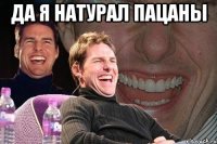 ДА Я НАТУРАЛ ПАЦАНЫ 