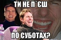 Ти не п`єш по суботах?