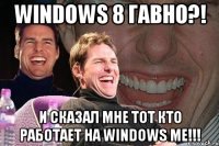 Windows 8 гавно?! И сказал мне тот кто работает на Windows ME!!!