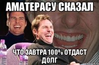 Аматерасу сказал Что завтра 100% отдаст долг