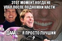 Этот момент когда не упал,после подножки Насти:** Дааа:**** я просто лучший :***:p