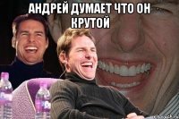 Андрей думает что он крутой 