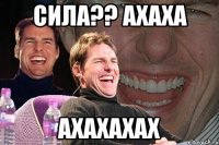 сила?? ахаха ахахахах