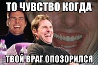 То чувство когда Твой враг опозорился