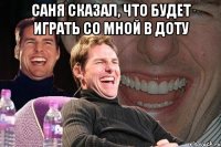 Саня сказал, что будет играть со мной в Доту 