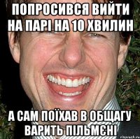 ПОПРОСИВСЯ ВИЙТИ НА ПАРІ НА 10 ХВИЛИН А САМ ПОЇХАВ В ОБЩАГУ ВАРИТЬ ПІЛЬМЄНІ