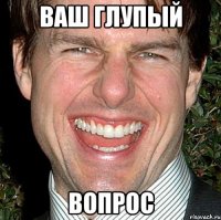 ваш глупый вопрос