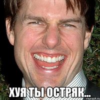  ХУЯ ТЫ ОСТРЯК...