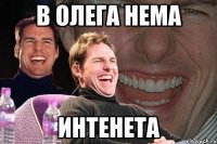 в олега нема интенета