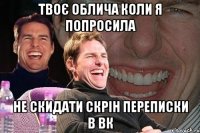 твоє облича коли я попросила не скидати скрін переписки в ВК