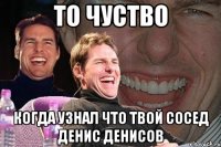 ТО ЧУСТВО КОГДА УЗНАЛ ЧТО ТВОЙ СОСЕД ДЕНИС ДЕНИСОВ