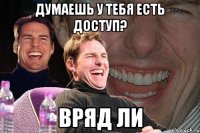 Думаешь у тебя есть доступ? Вряд ли