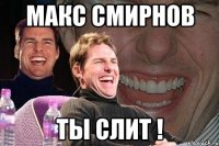 Макс Смирнов ТЫ слит !