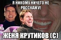 Я никому ничего не расскажу! Женя Крутиков (с)