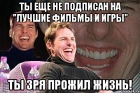 Ты еще не подписан на "Лучшие фильмы и игры" ты зря прожил жизнь!