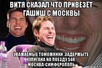 витя сказал что привезёт гашиш с москвы уважаемые томожники ,задержыте хулигана на поезду 540 Москва-Симферополь