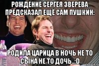 Рождение СЕргея Зверева предсказал ещё сам ПУШКИН: Родила царица в ночь не то сына не то дочь..:D