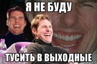 я не буду тусить в выходные