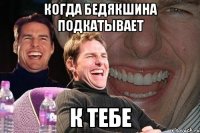 когда бедякшина подкатывает к тебе