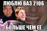 Люблю ваз 2106 больше чем её