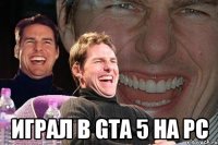  играл в gta 5 на PC