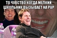 то чувство когда мелкий школьник вызывает на PVP 