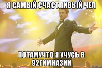 Я САМЫЙ СЧАСТЛИВЫЙ ЧЕЛ ПОТАМУЧТО Я УЧУСЬ В 92ГИМНАЗИИ