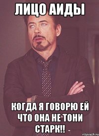 Лицо Аиды Когда я говорю ей что она не тони старк!!