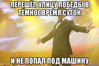 перешёл улицу победы в тёмное время суток и не попал под машину