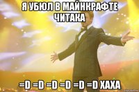 я убюл в майнкрафте читака =D =D =D =D =D =D хаха