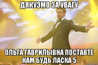 Дякуэмо за увагу Ольга Гаврилывна поставте нам будь ласка 5