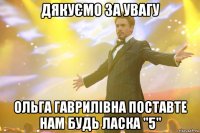 Дякуємо за увагу Ольга Гаврилівна поставте нам будь ласка "5"