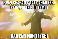 врач сказал сдать анализы кала,мочи и спермы дал ему мои трусы