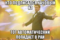 КТО ПОДПИСАЛСЯ КАЧОВЫЙ KZ ТОТ АВТОМАТИЧЕСКИЙ ПОПАДАЕТ В РАЙ