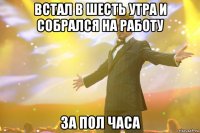 Встал в шесть утра и собрался на работу За пол часа