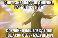 Синтезировал соединение. Забыл про него. Случайно нашел! Сделал подарок себе - будущему!